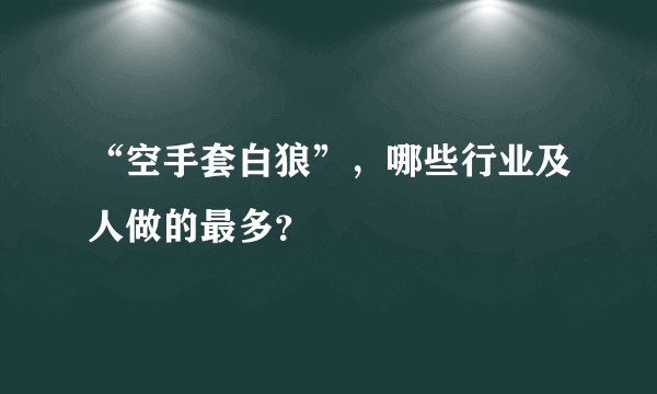 “空手套白狼”，哪些行业及人做的最多？