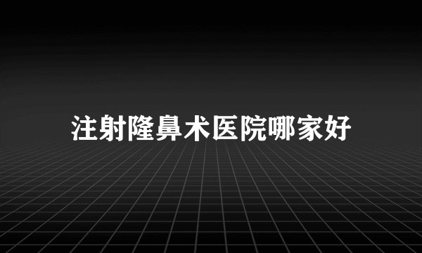 注射隆鼻术医院哪家好