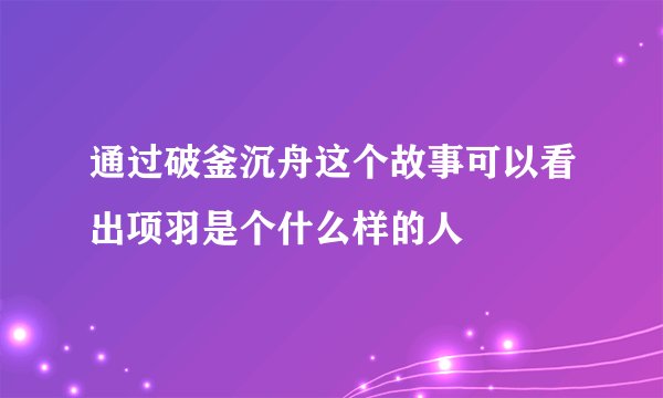 通过破釜沉舟这个故事可以看出项羽是个什么样的人