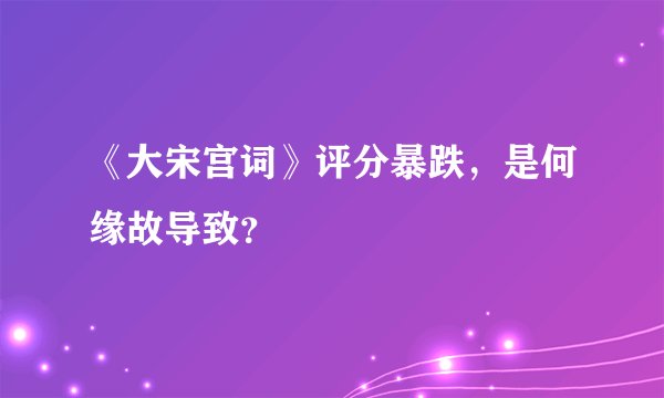 《大宋宫词》评分暴跌，是何缘故导致？