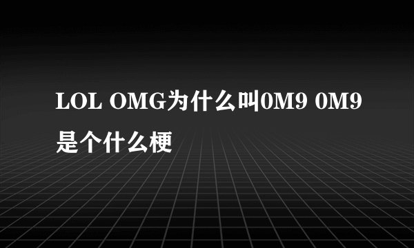 LOL OMG为什么叫0M9 0M9是个什么梗