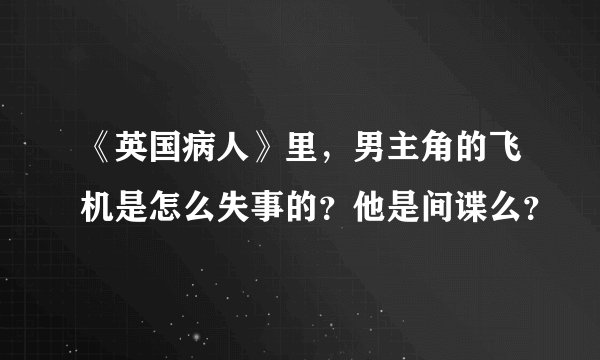 《英国病人》里，男主角的飞机是怎么失事的？他是间谍么？