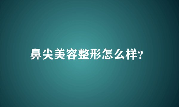 鼻尖美容整形怎么样？