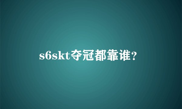 s6skt夺冠都靠谁？