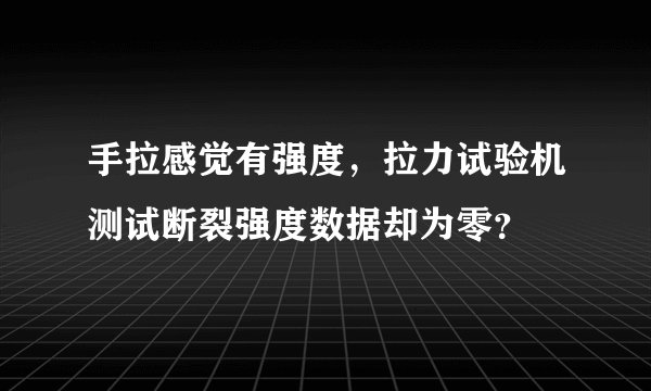 手拉感觉有强度，拉力试验机测试断裂强度数据却为零？