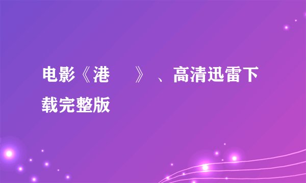 电影《港囧 》 、高清迅雷下载完整版