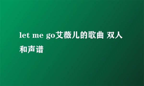 let me go艾薇儿的歌曲 双人和声谱