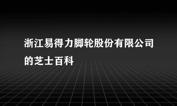 浙江易得力脚轮股份有限公司的芝士百科