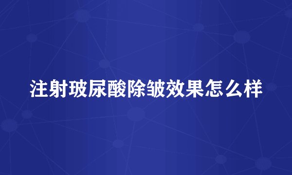 注射玻尿酸除皱效果怎么样