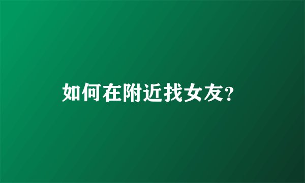 如何在附近找女友？