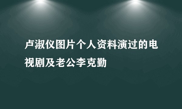 卢淑仪图片个人资料演过的电视剧及老公李克勤