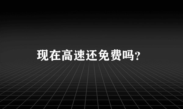 现在高速还免费吗？