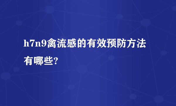 h7n9禽流感的有效预防方法有哪些?