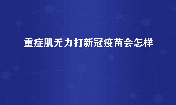 重症肌无力打新冠疫苗会怎样
