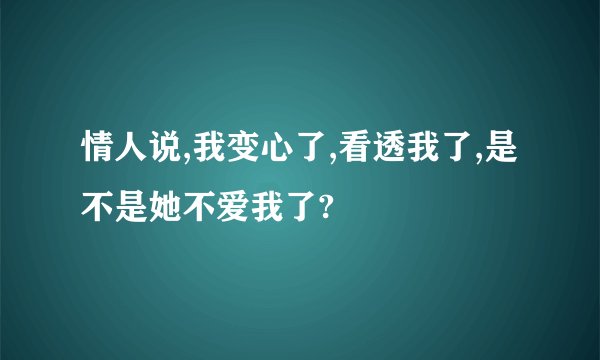 情人说,我变心了,看透我了,是不是她不爱我了?