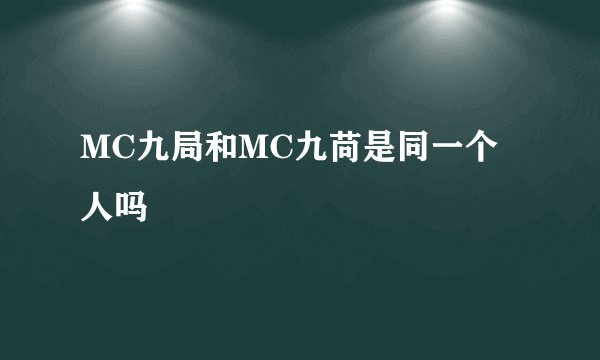 MC九局和MC九苘是同一个人吗