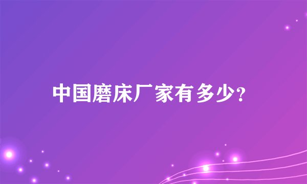 中国磨床厂家有多少？