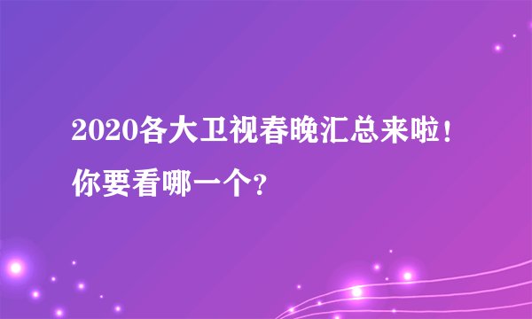 2020各大卫视春晚汇总来啦！你要看哪一个？