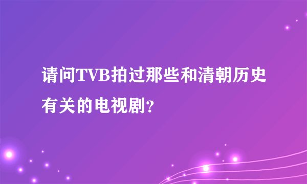 请问TVB拍过那些和清朝历史有关的电视剧？