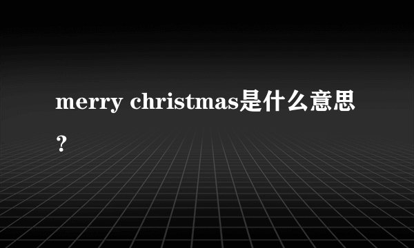 merry christmas是什么意思？