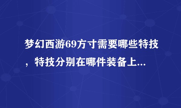梦幻西游69方寸需要哪些特技，特技分别在哪件装备上，详细点？