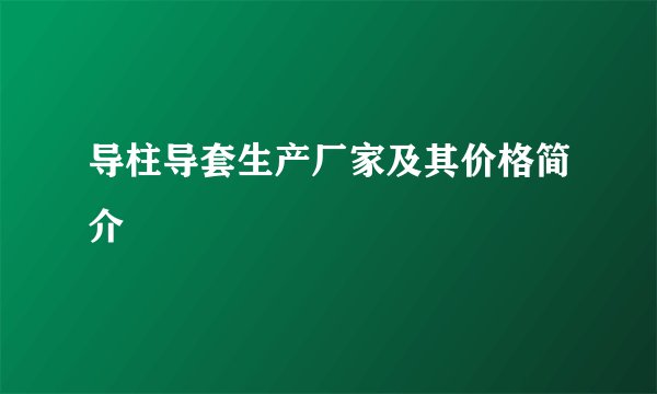 导柱导套生产厂家及其价格简介