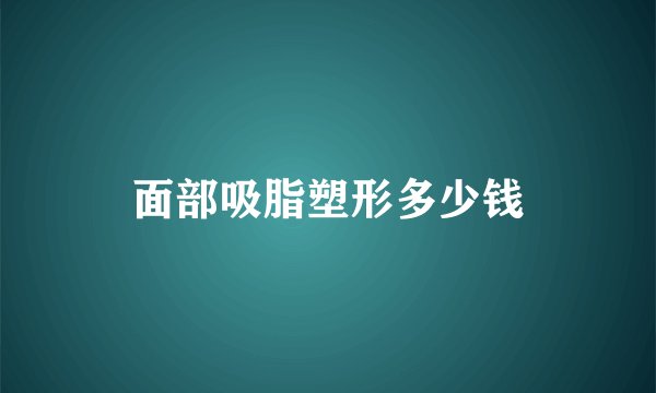 面部吸脂塑形多少钱