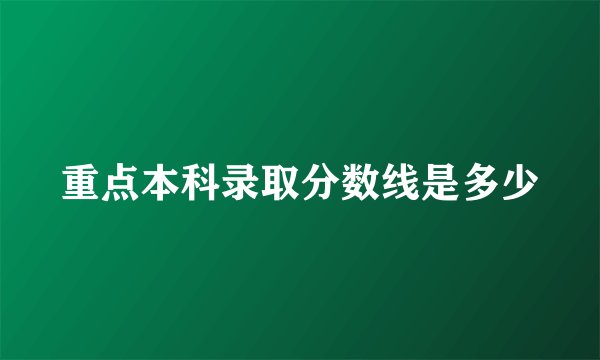 重点本科录取分数线是多少