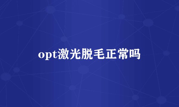 opt激光脱毛正常吗