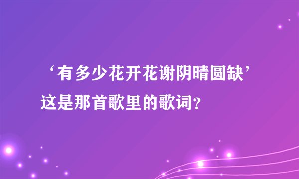 ‘有多少花开花谢阴晴圆缺’这是那首歌里的歌词？