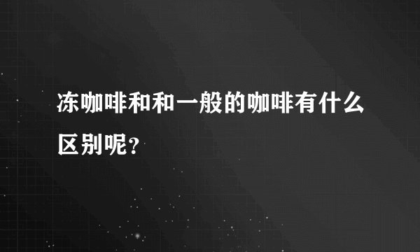 冻咖啡和和一般的咖啡有什么区别呢？