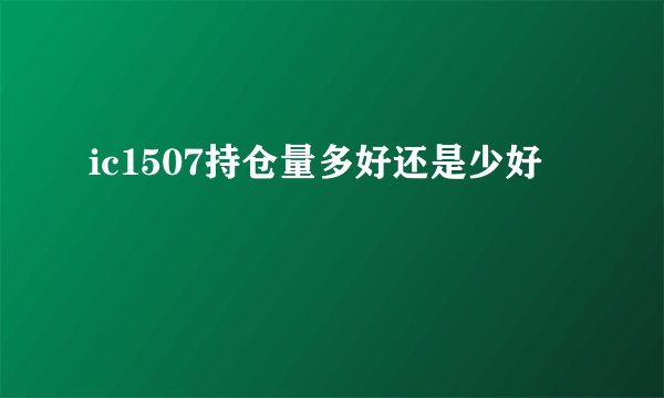ic1507持仓量多好还是少好