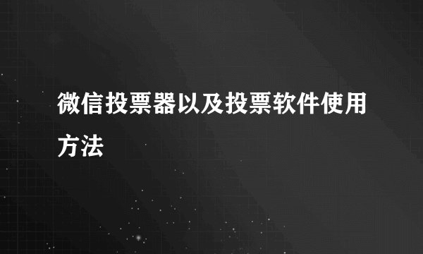 微信投票器以及投票软件使用方法