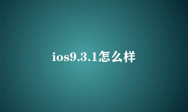 ios9.3.1怎么样