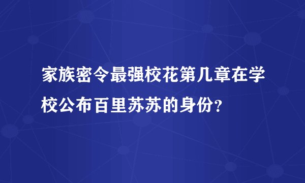 家族密令最强校花第几章在学校公布百里苏苏的身份？