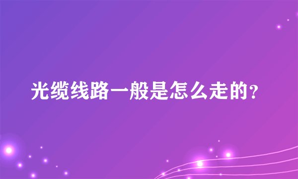 光缆线路一般是怎么走的？