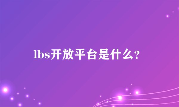lbs开放平台是什么？