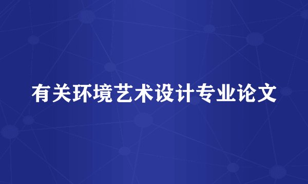 有关环境艺术设计专业论文