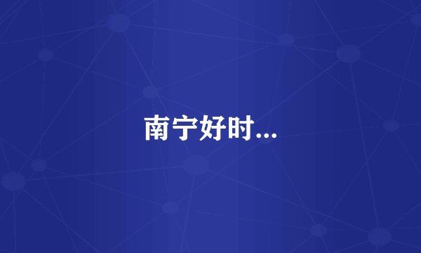 南宁好时...