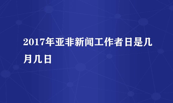 2017年亚非新闻工作者日是几月几日