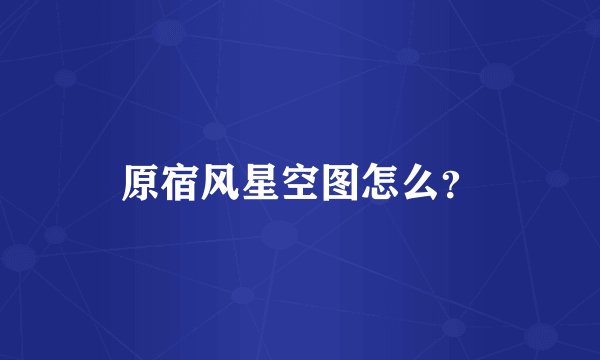 原宿风星空图怎么？