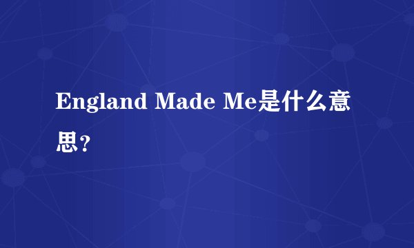 England Made Me是什么意思？
