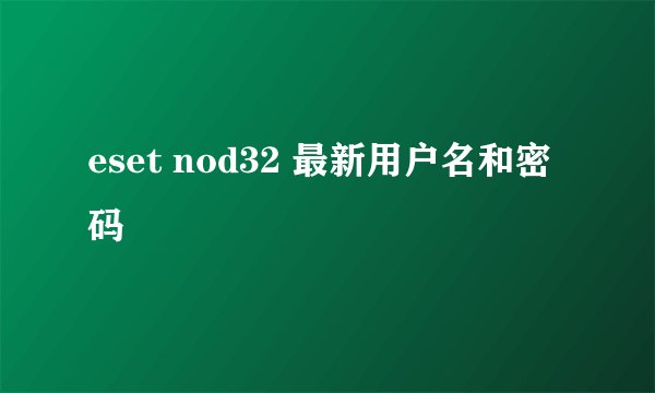 eset nod32 最新用户名和密码