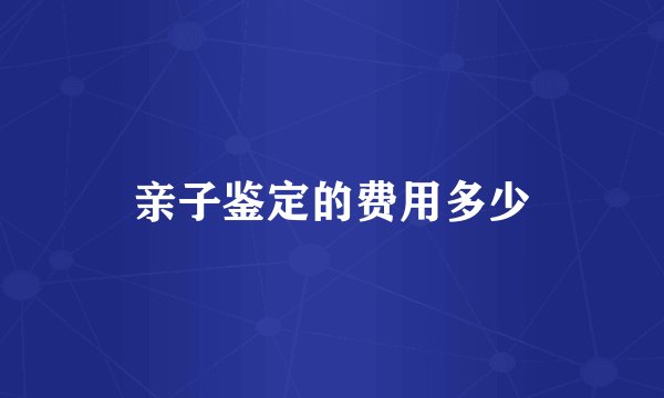 亲子鉴定的费用多少