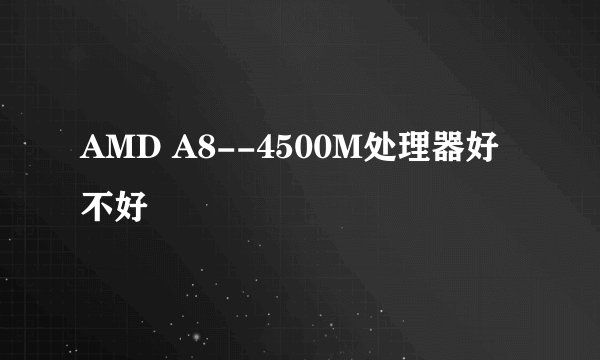 AMD A8--4500M处理器好不好
