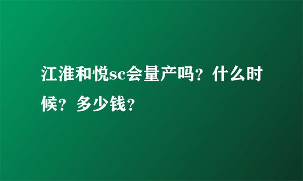 江淮和悦sc会量产吗？什么时候？多少钱？