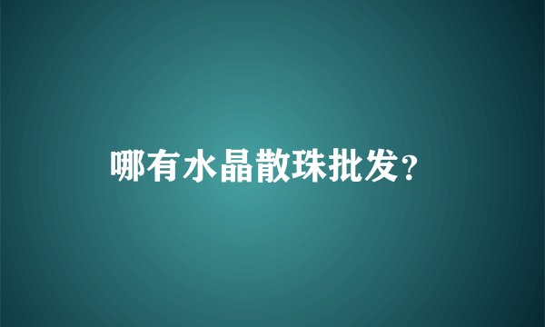 哪有水晶散珠批发？