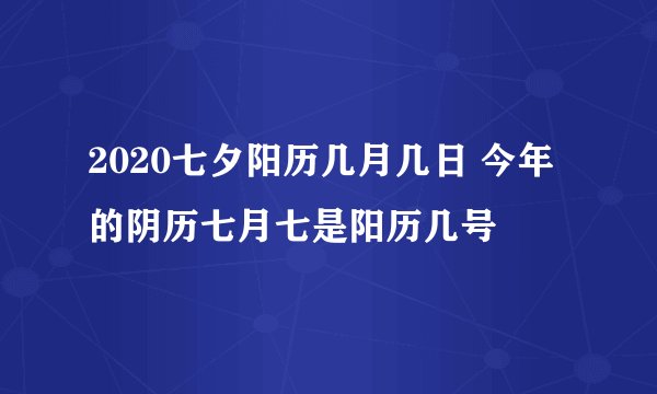 2020七夕阳历几月几日 今年的阴历七月七是阳历几号