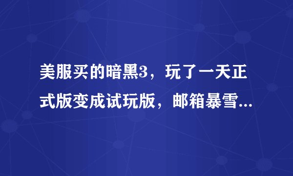 美服买的暗黑3，玩了一天正式版变成试玩版，邮箱暴雪发信息说purchase failed，为什么？咋办？