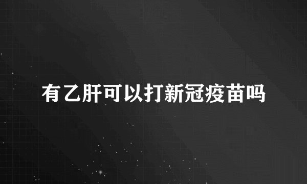 有乙肝可以打新冠疫苗吗